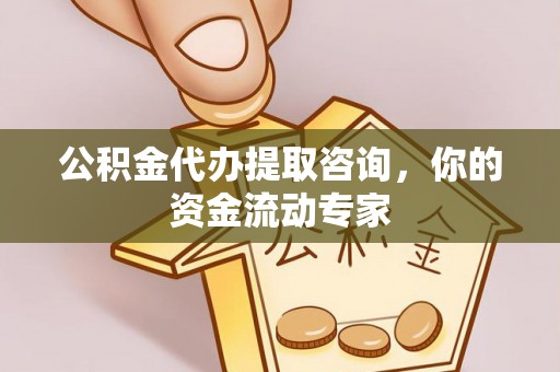 商城公积金代办提取咨询，你的资金流动专家