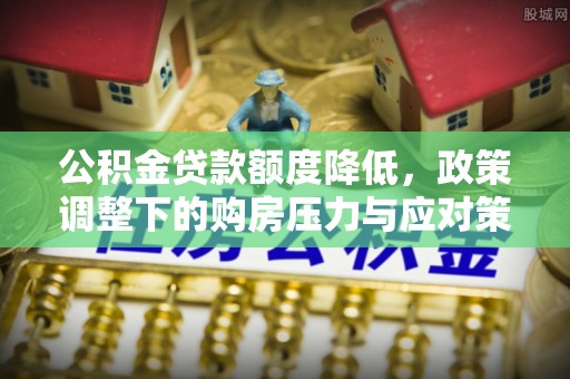 商城公积金贷款额度降低，政策调整下的购房压力与应对策略