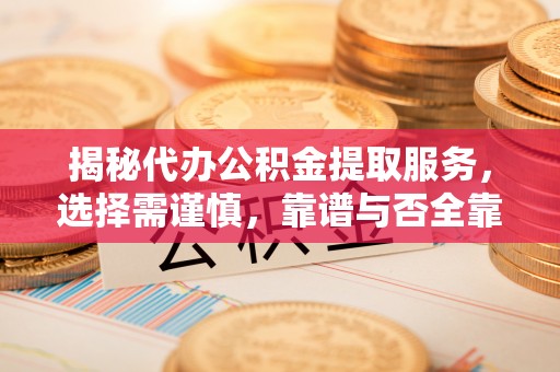 商城揭秘代办公积金提取服务，选择需谨慎，靠谱与否全靠这几点