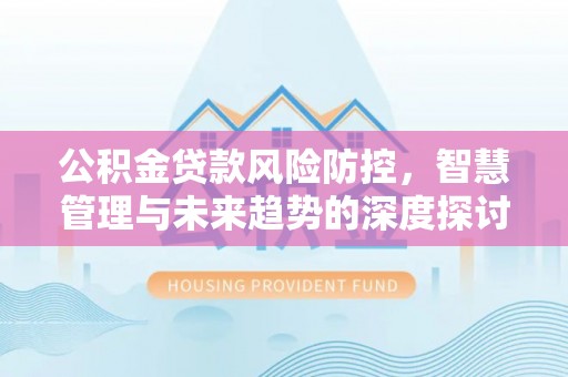 商城公积金贷款风险防控，智慧管理与未来趋势的深度探讨