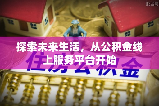 商城探索未来生活，从公积金线上服务平台开始