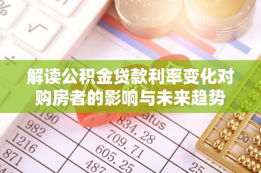 商城解读公积金贷款利率变化对购房者的影响与未来趋势