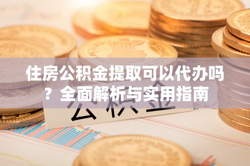 商城住房公积金提取可以代办吗？全面解析与实用指南