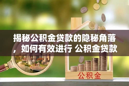 商城揭秘公积金贷款的隐秘角落，如何有效进行 公积金贷款风险防控