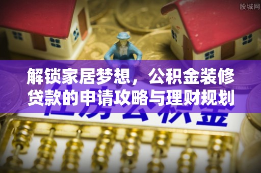 商城解锁家居梦想，公积金装修贷款的申请攻略与理财规划