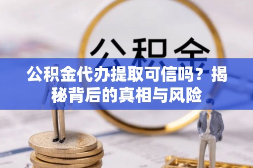 商城公积金代办提取可信吗？揭秘背后的真相与风险