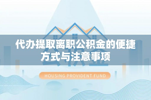 商城代办提取离职公积金的便捷方式与注意事项