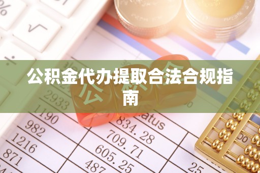 商城公积金代办提取合法合规指南