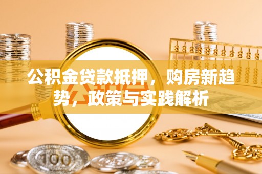商城公积金贷款抵押，购房新趋势，政策与实践解析