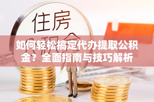 商城如何轻松搞定代办提取公积金？全面指南与技巧解析