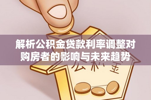 商城解析公积金贷款利率调整对购房者的影响与未来趋势