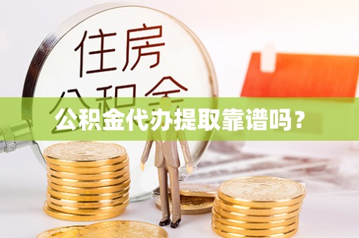 商城公积金代办提取靠谱吗？