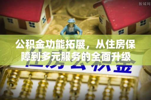 商城公积金功能拓展，从住房保障到多元服务的全面升级