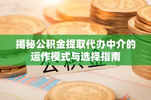 商城揭秘公积金提取代办中介的运作模式与选择指南