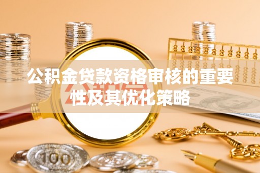 商城公积金贷款资格审核的重要性及其优化策略