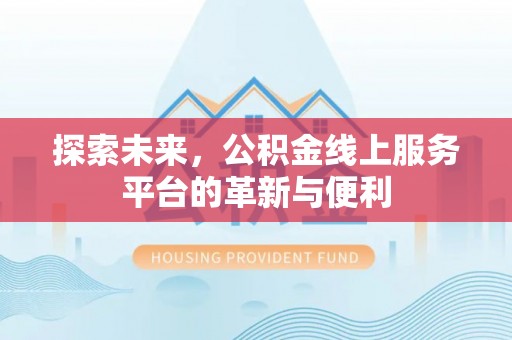 商城探索未来，公积金线上服务平台的革新与便利