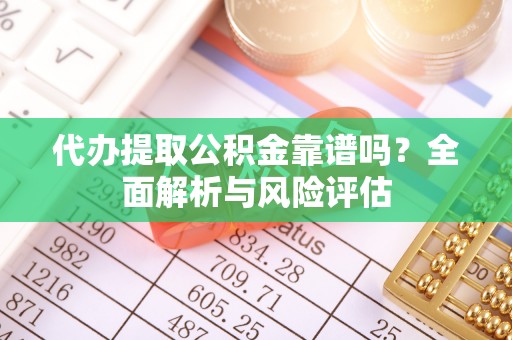 商城代办提取公积金靠谱吗？全面解析与风险评估