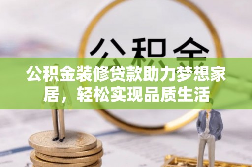 商城公积金装修贷款助力梦想家居，轻松实现品质生活