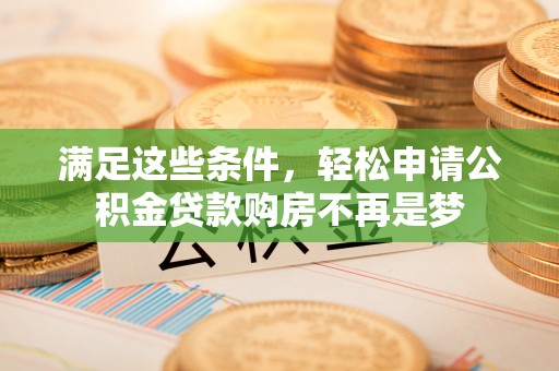 商城满足这些条件，轻松申请公积金贷款购房不再是梦