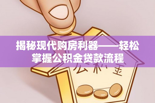 商城揭秘现代购房利器——轻松掌握公积金贷款流程