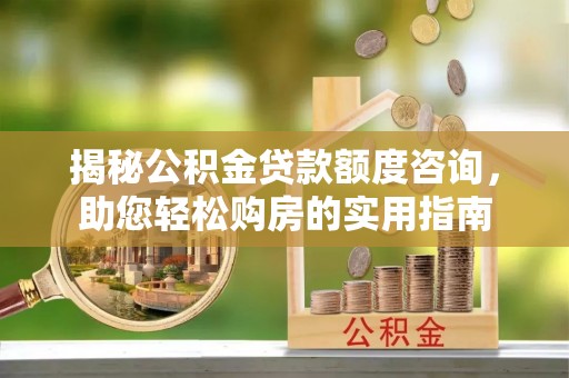 商城揭秘公积金贷款额度咨询，助您轻松购房的实用指南