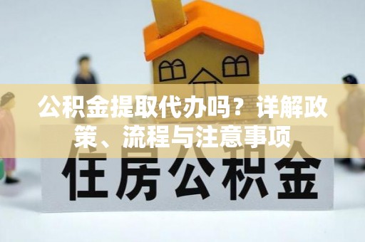 商城公积金提取代办吗？详解政策、流程与注意事项