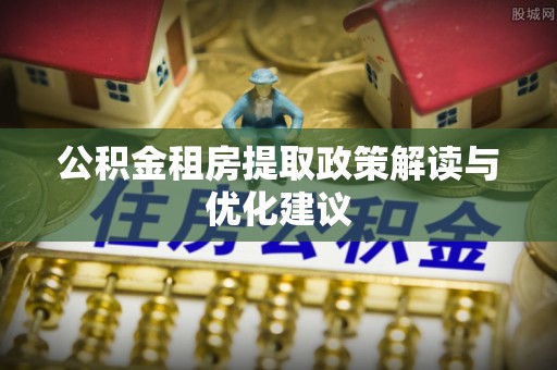 商城公积金租房提取政策解读与优化建议