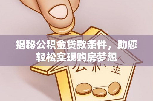 商城揭秘公积金贷款条件，助您轻松实现购房梦想