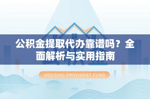 商城公积金提取代办靠谱吗？全面解析与实用指南