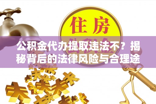 商城公积金代办提取违法不？揭秘背后的法律风险与合理途径