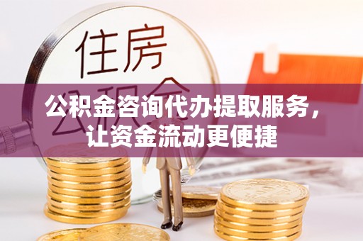 商城公积金咨询代办提取服务，让资金流动更便捷