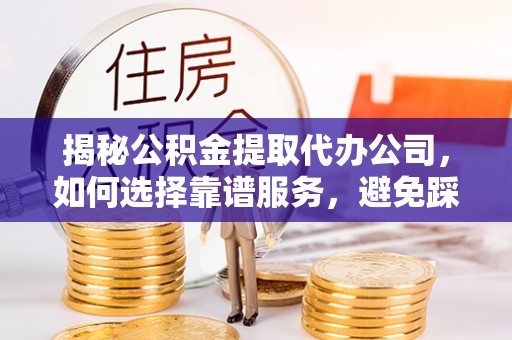 商城揭秘公积金提取代办公司，如何选择靠谱服务，避免踩坑？