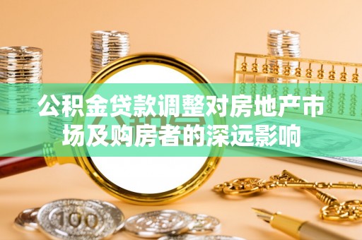 商城公积金贷款调整对房地产市场及购房者的深远影响