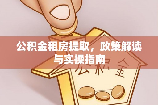 商城公积金租房提取，政策解读与实操指南