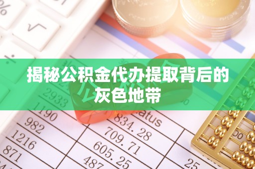 商城揭秘公积金代办提取背后的灰色地带