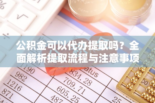 商城公积金可以代办提取吗？全面解析提取流程与注意事项