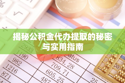 商城揭秘公积金代办提取的秘密与实用指南