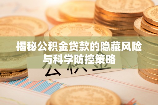 商城揭秘公积金贷款的隐藏风险与科学防控策略