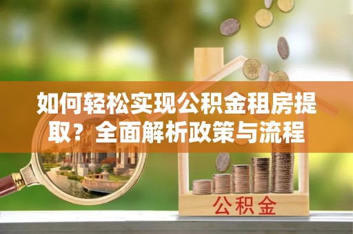 商城如何轻松实现公积金租房提取？全面解析政策与流程