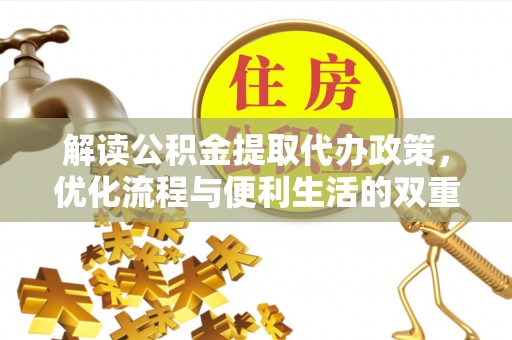 商城解读公积金提取代办政策，优化流程与便利生活的双重保障