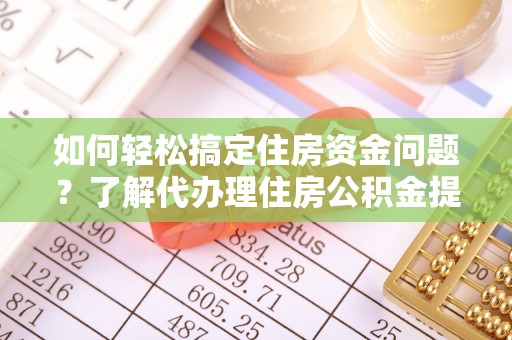 商城如何轻松搞定住房资金问题？了解代办理住房公积金提取的全流程